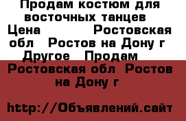 Продам костюм для восточных танцев › Цена ­ 1 500 - Ростовская обл., Ростов-на-Дону г. Другое » Продам   . Ростовская обл.,Ростов-на-Дону г.